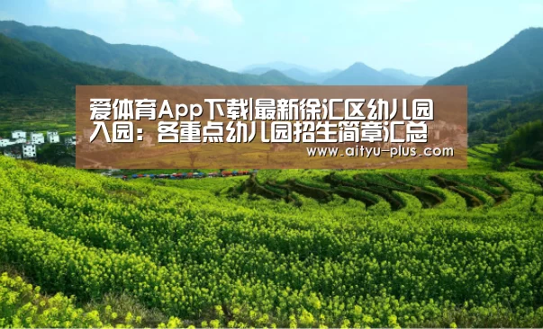 爱体育App下载|最新徐汇区幼儿园入园：各重点幼儿园招生简章汇总