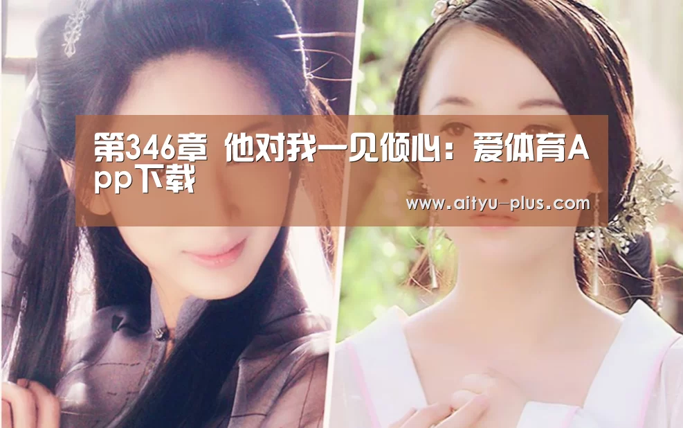 第346章 他对我一见倾心：爱体育App下载