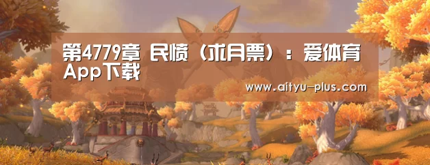 第4779章 民愤（求月票）：爱体育App下载